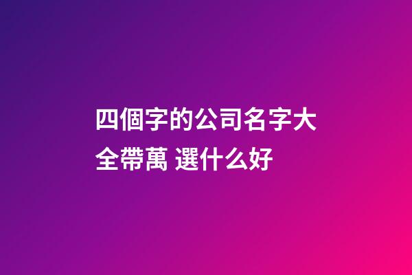 四個字的公司名字大全帶萬 選什么好-第1張-公司起名-玄機派